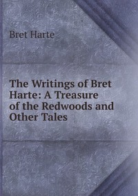 The Writings of Bret Harte: A Treasure of the Redwoods and Other Tales