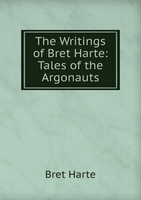 The Writings of Bret Harte: Tales of the Argonauts