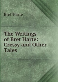 The Writings of Bret Harte: Cressy and Other Tales