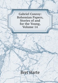 Gabriel Conroy: Bohemian Papers, Stories of and for the Young, Volume 14