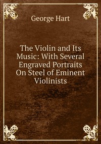 The Violin and Its Music: With Several Engraved Portraits On Steel of Eminent Violinists