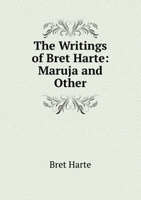 The Writings of Bret Harte: Maruja and Other