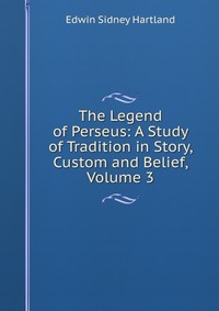 The Legend of Perseus: A Study of Tradition in Story, Custom and Belief, Volume 3