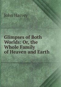 Glimpses of Both Worlds: Or, the Whole Family of Heaven and Earth