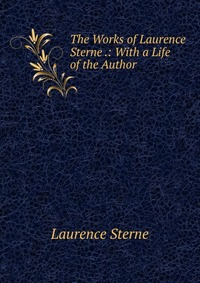 The Works of Laurence Sterne .: With a Life of the Author