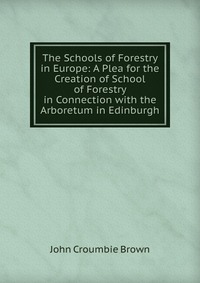 The Schools of Forestry in Europe: A Plea for the Creation of School of Forestry in Connection with the Arboretum in Edinburgh