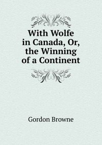 With Wolfe in Canada, Or, the Winning of a Continent