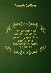 The genesis and dissolution of the faculty of speech, a clinical and psychological study of aphasia