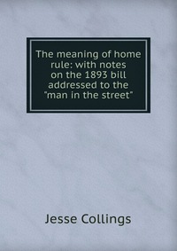 The meaning of home rule: with notes on the 1893 bill addressed to the 