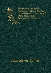 The History of English Dramatic Poetry to the Time of Shakespeare: : And Annals of the Stage to the Restoration, Volume 3