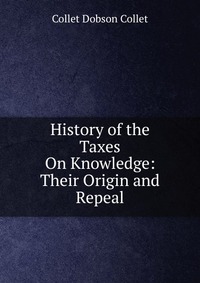 History of the Taxes On Knowledge: Their Origin and Repeal