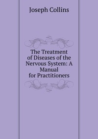 The Treatment of Diseases of the Nervous System: A Manual for Practitioners