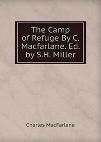 The Camp of Refuge By C. Macfarlane. Ed. by S.H. Miller