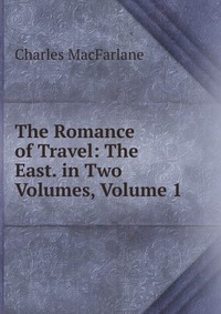 The Romance of Travel: The East. in Two Volumes, Volume 1