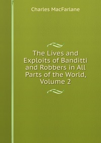 The Lives and Exploits of Banditti and Robbers in All Parts of the World, Volume 2