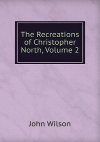 The Recreations of Christopher North, Volume 2