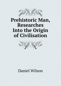 Prehistoric Man, Researches Into the Origin of Civilisation