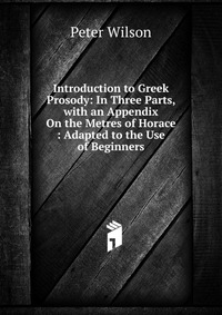 Introduction to Greek Prosody: In Three Parts, with an Appendix On the Metres of Horace : Adapted to the Use of Beginners