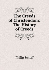 The Creeds of Christendom: The History of Creeds