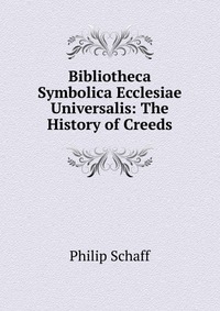 Bibliotheca Symbolica Ecclesiae Universalis: The History of Creeds