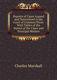 Reports of Cases Argued and Determined in the Court of Common Pleas: With Tables of the Names of the Cases and Principal Matters