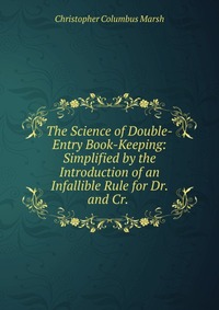 The Science of Double-Entry Book-Keeping: Simplified by the Introduction of an Infallible Rule for Dr. and Cr