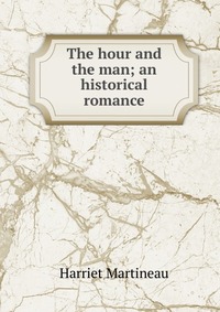 The hour and the man; an historical romance