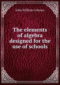 The elements of algebra designed for the use of schools