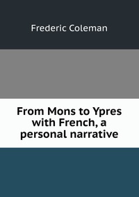 From Mons to Ypres with French, a personal narrative