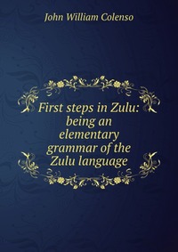 First steps in Zulu: being an elementary grammar of the Zulu language