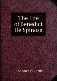 The Life of Benedict De Spinosa