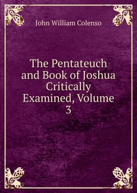 The Pentateuch and Book of Joshua Critically Examined, Volume 3