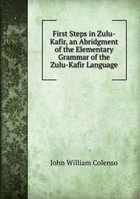 First Steps in Zulu-Kafir, an Abridgment of the Elementary Grammar of the Zulu-Kafir Language