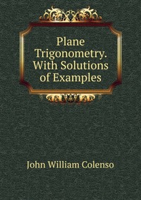 Plane Trigonometry. With Solutions of Examples