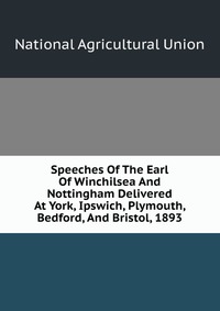 Speeches Of The Earl Of Winchilsea And Nottingham Delivered At York, Ipswich, Plymouth, Bedford, And Bristol, 1893