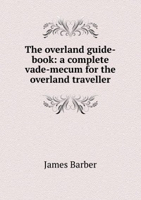 The overland guide-book: a complete vade-mecum for the overland traveller