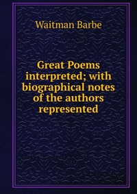 Great Poems interpreted; with biographical notes of the authors represented