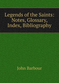 Legends of the Saints: Notes, Glossary, Index, Bibliography