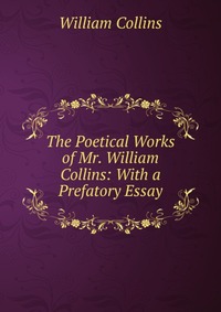 The Poetical Works of Mr. William Collins: With a Prefatory Essay