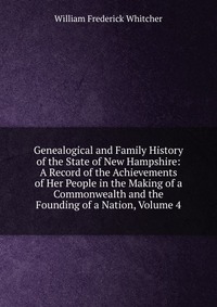 Genealogical and Family History of the State of New Hampshire: A Record of the Achievements of Her People in the Making of a Commonwealth and the Founding of a Nation, Volume 4