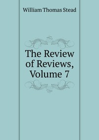 The Review of Reviews, Volume 7