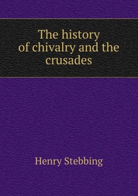 The history of chivalry and the crusades