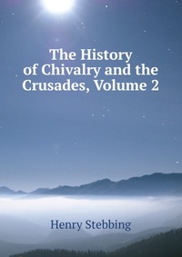 The History of Chivalry and the Crusades, Volume 2