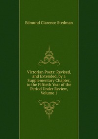 Victorian Poets: Revised, and Extended, by a Supplementary Chapter, to the Fiftieth Year of the Period Under Review, Volume 1