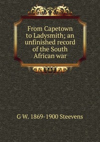 From Capetown to Ladysmith; an unfinished record of the South African war