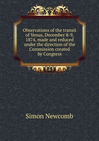 Observations of the transit of Venus, December 8-9, 1874, made and reduced under the direction of the Commission created by Congress