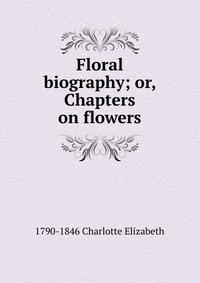 Floral biography; or, Chapters on flowers