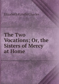 The Two Vocations; Or, the Sisters of Mercy at Home