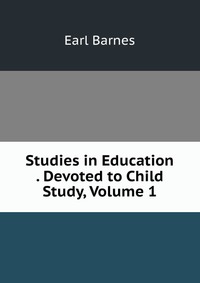 Studies in Education . Devoted to Child Study, Volume 1