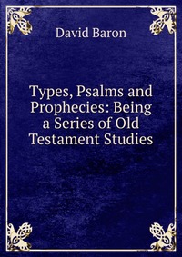 Types, Psalms and Prophecies: Being a Series of Old Testament Studies